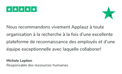 Témoignage sur Trustpilot: Nous recommandons vivement Applauz à toute organisation à la recherche à la fois d’une excellente plateforme de reconnaissance des employés et d’une équipe exceptionnelle avec laquelle collaborer ! Michele Leptien, Responsable des ressources humaines
